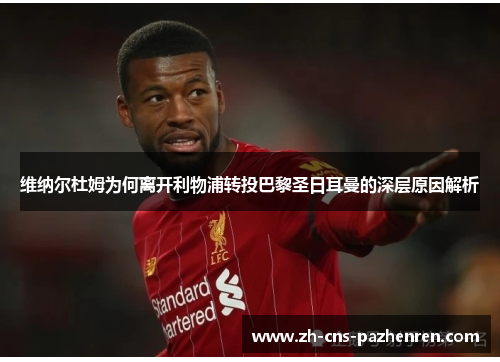 维纳尔杜姆为何离开利物浦转投巴黎圣日耳曼的深层原因解析 维纳尔杜姆为何离开利物浦转投巴黎圣日耳曼的深层原因解析