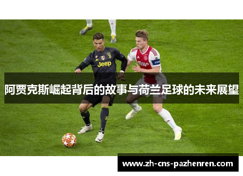阿贾克斯崛起背后的故事与荷兰足球的未来展望 阿贾克斯崛起背后的故事与荷兰足球的未来展望