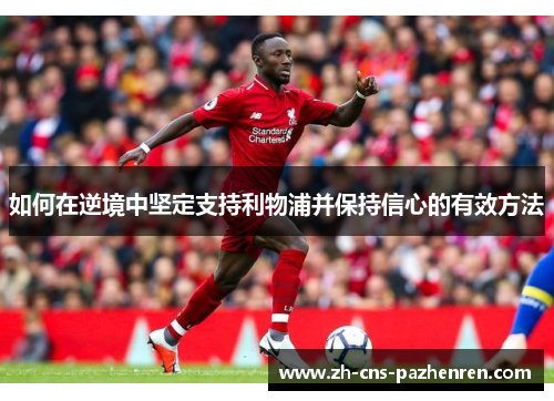 如何在逆境中坚定支持利物浦并保持信心的有效方法 如何在逆境中坚定支持利物浦并保持信心的有效方法