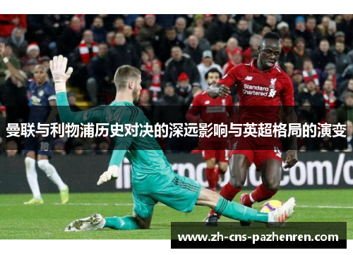 曼联与利物浦历史对决的深远影响与英超格局的演变
