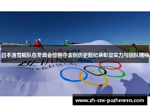 日本滑雪板队在冬奥会惊艳夺金创历史新纪录彰显实力与团队精神