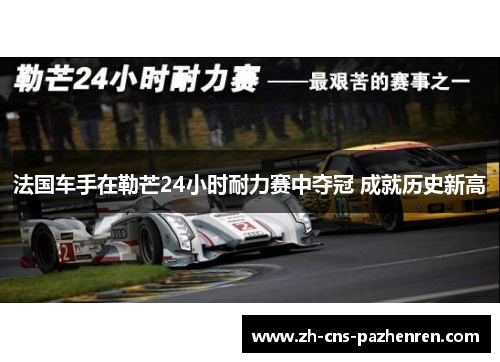 法国车手在勒芒24小时耐力赛中夺冠 成就历史新高