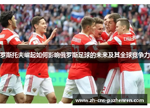 罗斯托夫崛起如何影响俄罗斯足球的未来及其全球竞争力