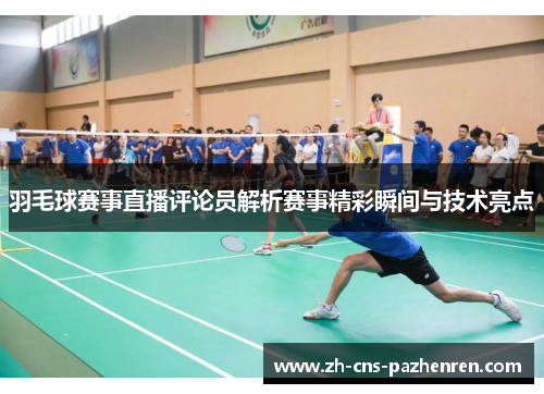 羽毛球赛事直播评论员解析赛事精彩瞬间与技术亮点
