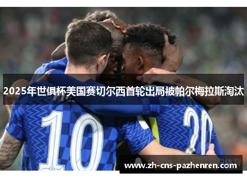 2025年世俱杯美国赛切尔西首轮出局被帕尔梅拉斯淘汰