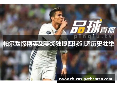 帕尔默惊艳英超赛场独揽四球创造历史壮举