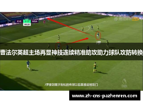 曹法尔英超主场再显神技连续精准助攻助力球队攻防转换