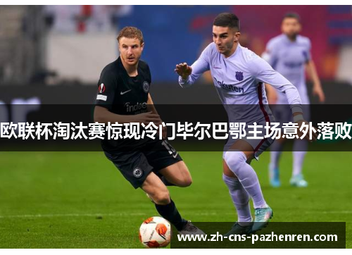 欧联杯淘汰赛惊现冷门毕尔巴鄂主场意外落败