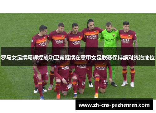罗马女足续写辉煌成功卫冕继续在意甲女足联赛保持绝对统治地位