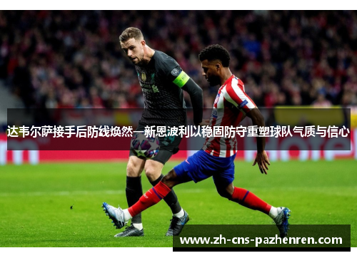 达韦尔萨接手后防线焕然一新恩波利以稳固防守重塑球队气质与信心