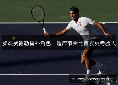 罗杰费德勒替补角色，适应节奏比首发更考验人