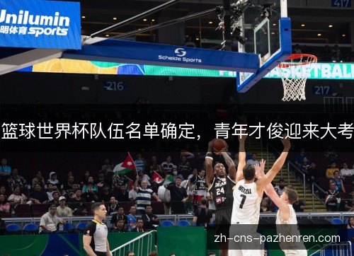 篮球世界杯队伍名单确定，青年才俊迎来大考